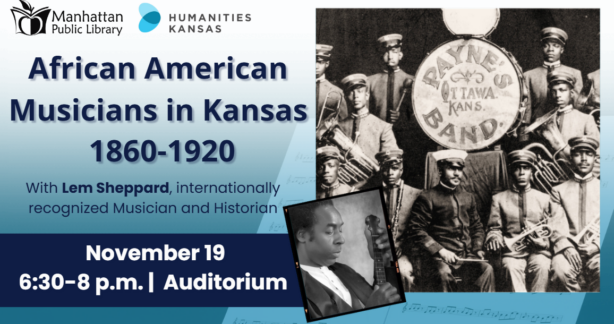 AAMK 11.19.26 Promotional graphic for "African American Musicians in Kansas 1860-1920" featuring internationally recognized musician and historian Lem Sheppard, co-hosted by Humanities Kansas and Manhattan Public Library. The design displays a historical black-and-white photograph of Payne's Ottawa Kans. Band alongside a portrait of Lem Sheppard holding an instrument over a blue background layered with sheet music. The event takes place November 19 from 6:30 to 8 p.m. in the Auditorium.